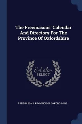 The Freemasons' Calendar And Directory For The Province Of Oxfordshire by Freemasons Province of Oxfordshire