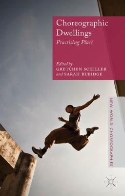 Choreographic Dwellings: Practising Place by Schiller, G.