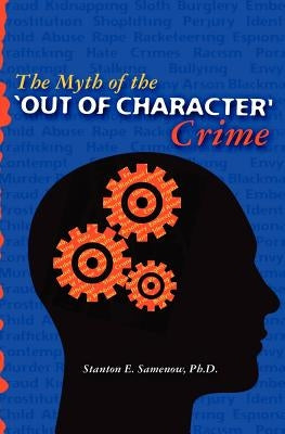 The Myth of the Out of Character Crime by Samenow Ph. D., Stanton E.