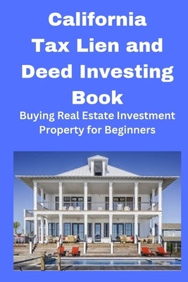 California Tax Lien and Deed Investing Book: Buying Real Estate Investment Property for Beginners by Mahoney, Brian