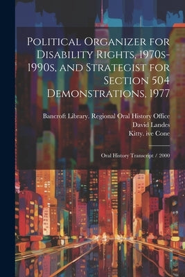 Political Organizer for Disability Rights, 1970s-1990s, and Strategist for Section 504 Demonstrations, 1977: Oral History Transcript / 2000 by Cone, Kitty Ive