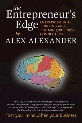 The Entrepreneur's Edge: Entrepreneurial Thinking and the Mind/Business Connection by Alexander, Alex