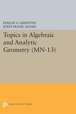 Topics in Algebraic and Analytic Geometry: Notes from a Course of Phillip Griffiths by Griffiths, Phillip A.