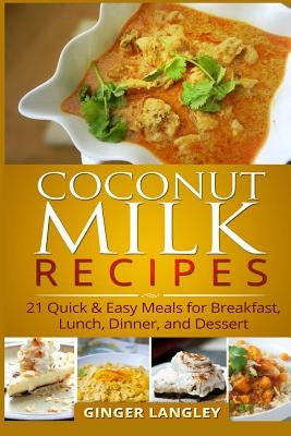 Coconut Milk Recipes: : 21 Quick & Easy Meals for Breakfast, Lunch, Dinner, and Dessert by Langley, Ginger
