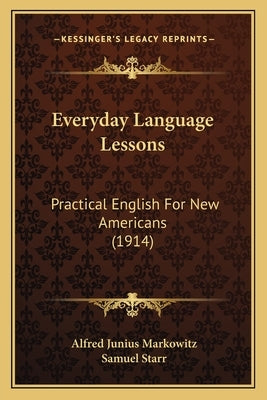 Everyday Language Lessons: Practical English For New Americans (1914) by Markowitz, Alfred Junius