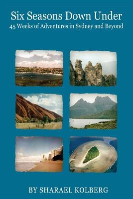 Six Seasons Down Under: 45 Weeks of Adventures in Sydney and Beyond by Kolberg, Sharael
