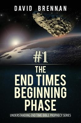 # 1: The End Times Beginning Phase: Understanding End Time Bible Prophecy Series by Brennan, David