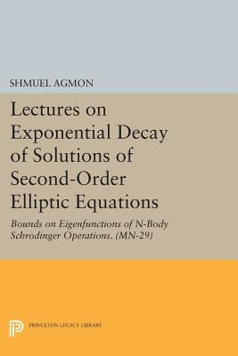 Lectures on Exponential Decay of Solutions of Second-Order Elliptic Equations: Bounds on Eigenfunctions of N-Body Schrodinger Operations by Agmon, Shmuel