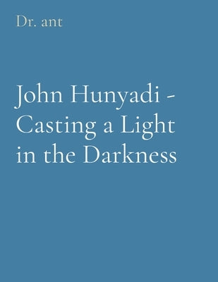 John Hunyadi - Casting a Light in the Darkness by Vento, Anthony T.