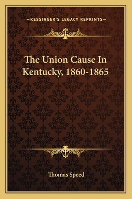 The Union Cause In Kentucky, 1860-1865 by Speed, Thomas