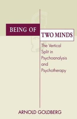 Being of Two Minds: The Vertical Split in Psychoanalysis and Psychotherapy by Goldberg, Arnold I.