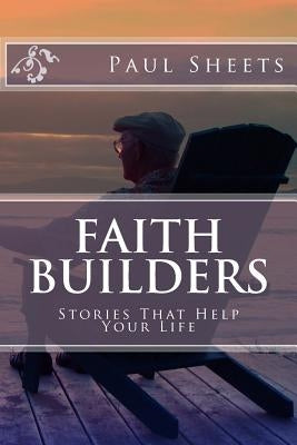 Faith Builders: Stories That Help Your Life by Sheets Jr, Paul T.