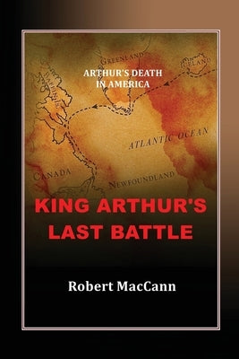 King Arthur's Last Battle: Arthur's Death in America by Maccann, Robert