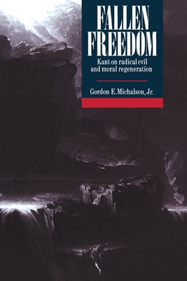 Fallen Freedom: Kant on Radical Evil and Moral Regeneration by Michalson, Gordon E., Jr.