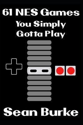 61 NES Games You Simply Gotta Play: A Nintendo Entertainment System Book by Burke, Sean