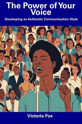 The Power of Your Voice: Developing an Authentic Communication Style by Fox, Victoria
