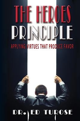 The HEROES Principle: Applying Virtues That Produce Favor by Turose, Ed