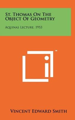 St. Thomas On The Object Of Geometry: Aquinas Lecture, 1953 by Smith, Vincent Edward