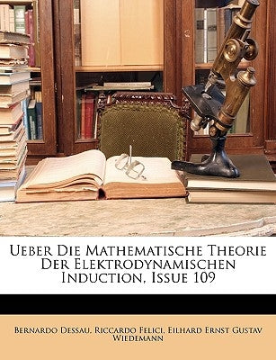 Ueber Die Mathematische Theorie Der Elektrodynamischen Induction, Issue 109 by Dessau, Bernardo