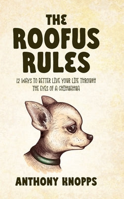 The Roofus Rules: 12 ways to better live your life through the eyes of a chihuahua by Knopps, Anthony
