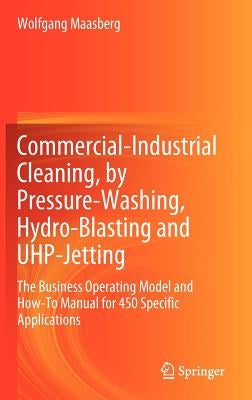 Commercial-Industrial Cleaning, by Pressure-Washing, Hydro-Blasting and UHP-Jetting: The Business Operating Model and How-To Manual for 450 Specific A by Maasberg, Wolfgang