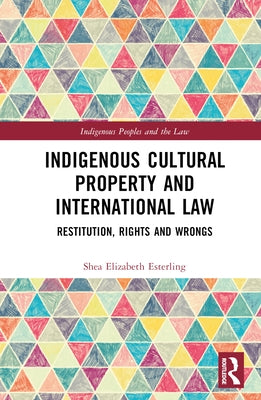 Indigenous Cultural Property and International Law: Restitution, Rights and Wrongs by Esterling, Shea Elizabeth