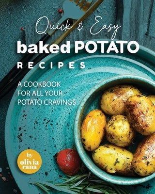 Quick & Easy Baked Potato Recipes: A Cookbook for All Your Potato Cravings by Rana, Olivia