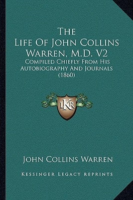 The Life Of John Collins Warren, M.D. V2: Compiled Chiefly From His Autobiography And Journals (1860) by Warren, John Collins