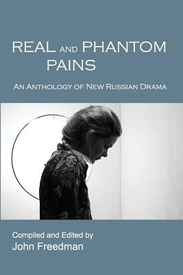 Real and Phantom Pains: An Anthology of New Russian Drama by Freedman, John