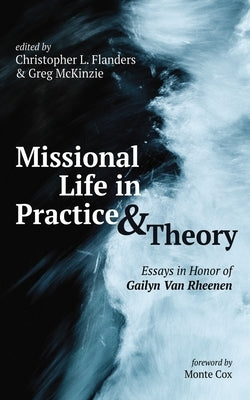 Missional Life in Practice and Theory: Essays in Honor of Gailyn Van Rheenen by Flanders, Christopher L.