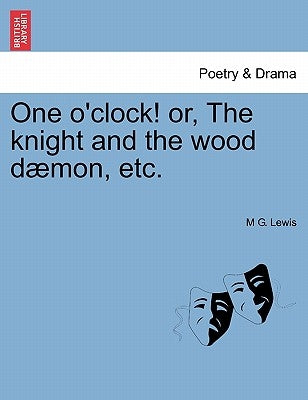 One O'Clock! Or, the Knight and the Wood Daemon, Etc. by Lewis, M. G.