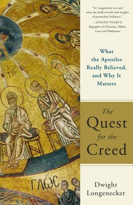 The Quest for the Creed What the Apostles Really Believed, and Why It Matters by Longenecker, Dwight