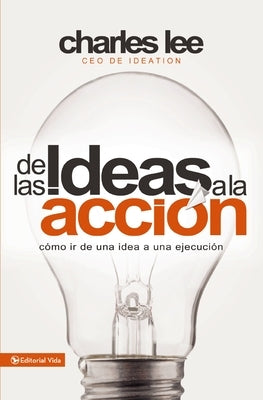 de Las Ideas a la Acción: Cómo IR de Una Idea a Su Ejecución by Lee, Charles T.