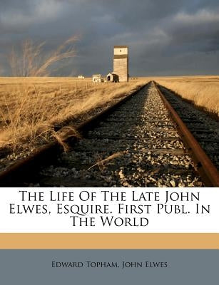 The Life of the Late John Elwes, Esquire. First Publ. in the World by Topham, Edward