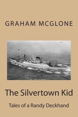 The Silvertown Kid: Tales of a Randy Deckhand by McGlone, Graham