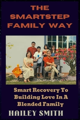 The Smartstep Family Way: Smart Recovery To Building Love In A Blended Family by Smith, Hailey