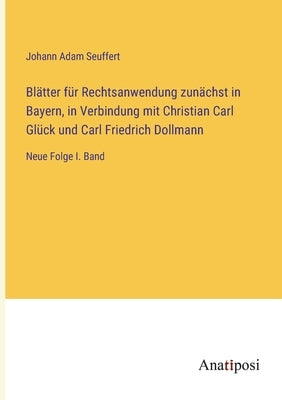 Blätter für Rechtsanwendung zunächst in Bayern, in Verbindung mit Christian Carl Glück und Carl Friedrich Dollmann: Neue Folge I. Band by Seuffert, Johann Adam