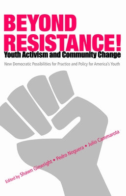 Beyond Resistance! Youth Activism and Community Change: New Democratic Possibilities for Practice and Policy for America's Youth by Noguera, Pedro