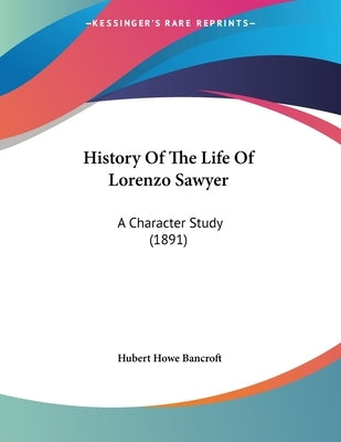 History Of The Life Of Lorenzo Sawyer: A Character Study (1891) by Bancroft, Hubert Howe