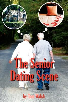 The Senior Dating Scene: A Guide For the Senior Widowed or Divorced Person New to the Dating Scene by Walsh, Tom