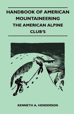 Handbook of American Mountaineering - The American Alpine Club's by Henderson, Kenneth A.