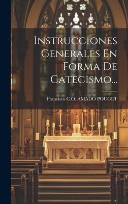 Instrucciones Generales En Forma De Catecismo... by Francisco C O Amado Pouget