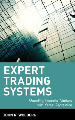 Expert Trading Systems: Modeling Financial Markets with Kernel Regression by Wolberg, John R.