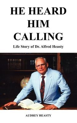 He Heard Him Calling: Life Story of Dr. Alfred Heasty by Heasty, Audrey