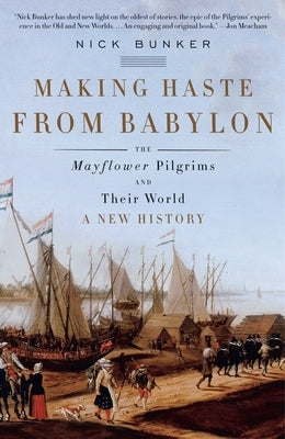 Making Haste from Babylon: The Mayflower Pilgrims and Their World: A New History by Bunker, Nick