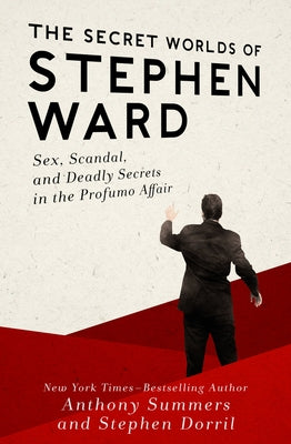 The Secret Worlds of Stephen Ward: Sex, Scandal, and Deadly Secrets in the Profumo Affair by Dorril, Stephen