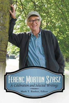 Ferenc Morton Szasz: A Celebration and Selected Writings by Banker, Mark T.
