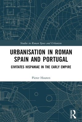 Urbanisation in Roman Spain and Portugal: Civitates Hispaniae in the Early Empire by Houten, Pieter