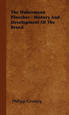 The Dobermann Pinscher - History And Development Of The Breed by Gruenig, Philipp