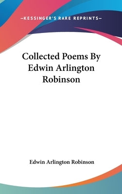Collected Poems By Edwin Arlington Robinson by Robinson, Edwin Arlington